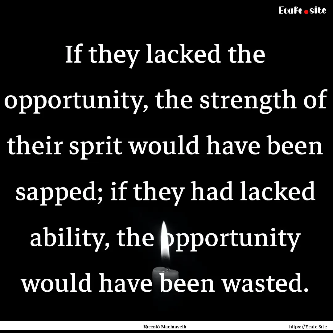 If they lacked the opportunity, the strength.... : Quote by Niccolò Machiavelli