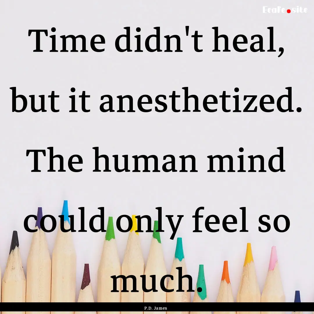 Time didn't heal, but it anesthetized. The.... : Quote by P.D. James