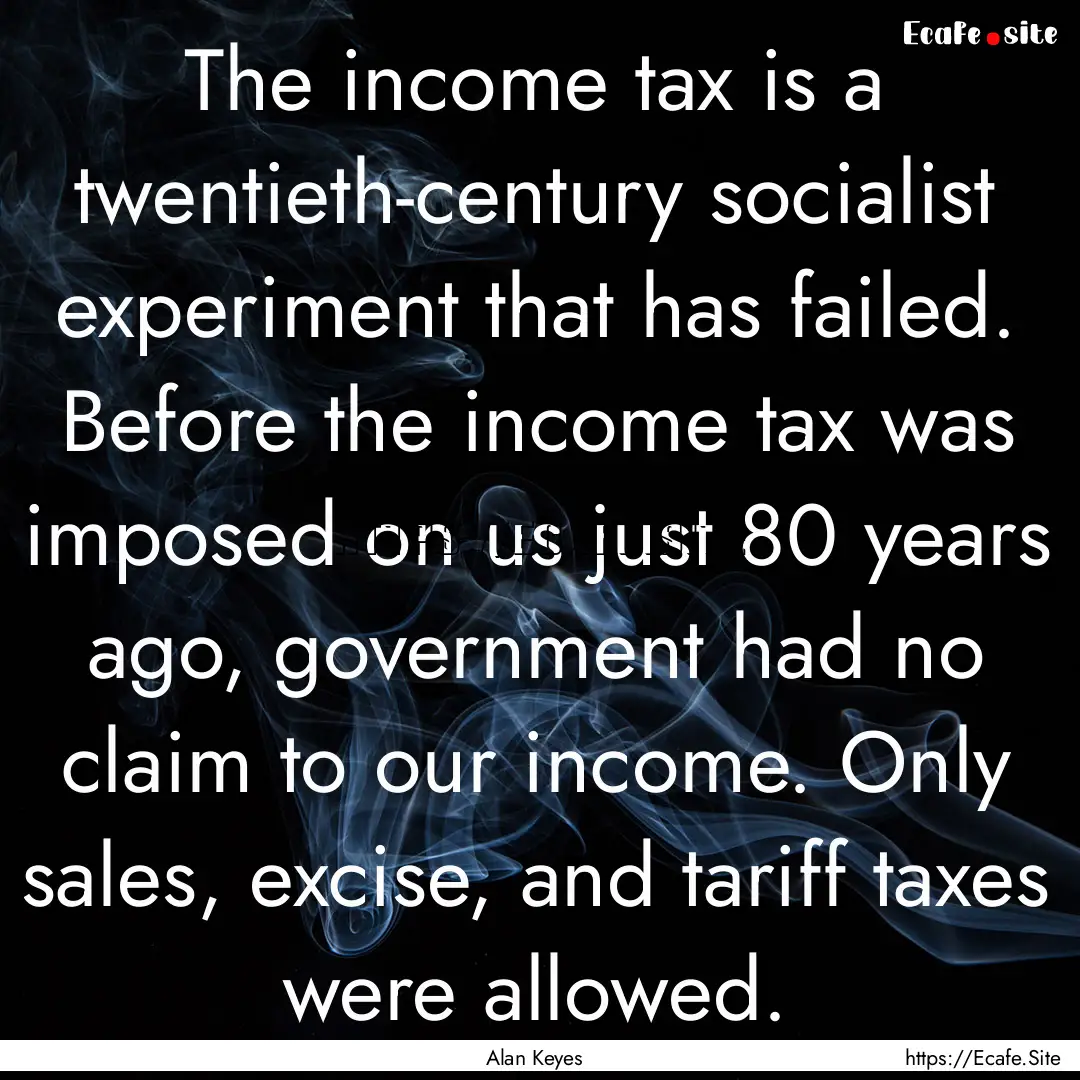 The income tax is a twentieth-century socialist.... : Quote by Alan Keyes