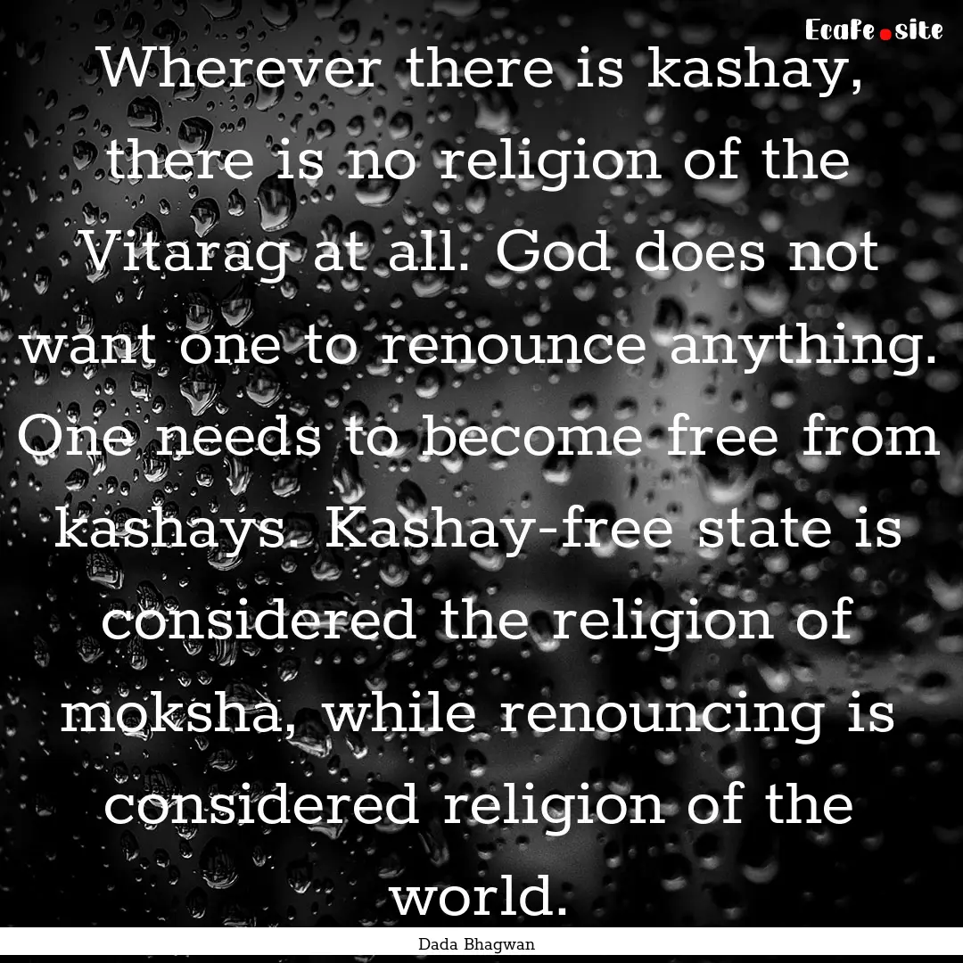 Wherever there is kashay, there is no religion.... : Quote by Dada Bhagwan