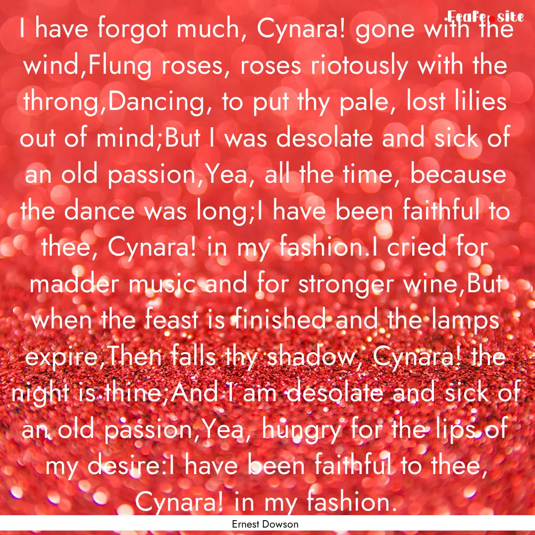 I have forgot much, Cynara! gone with the.... : Quote by Ernest Dowson