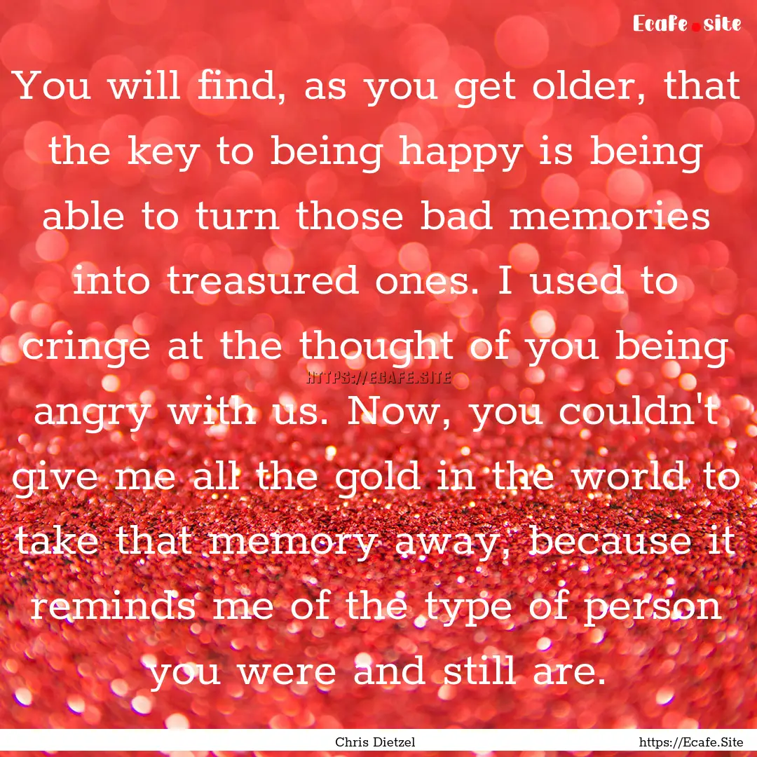 You will find, as you get older, that the.... : Quote by Chris Dietzel