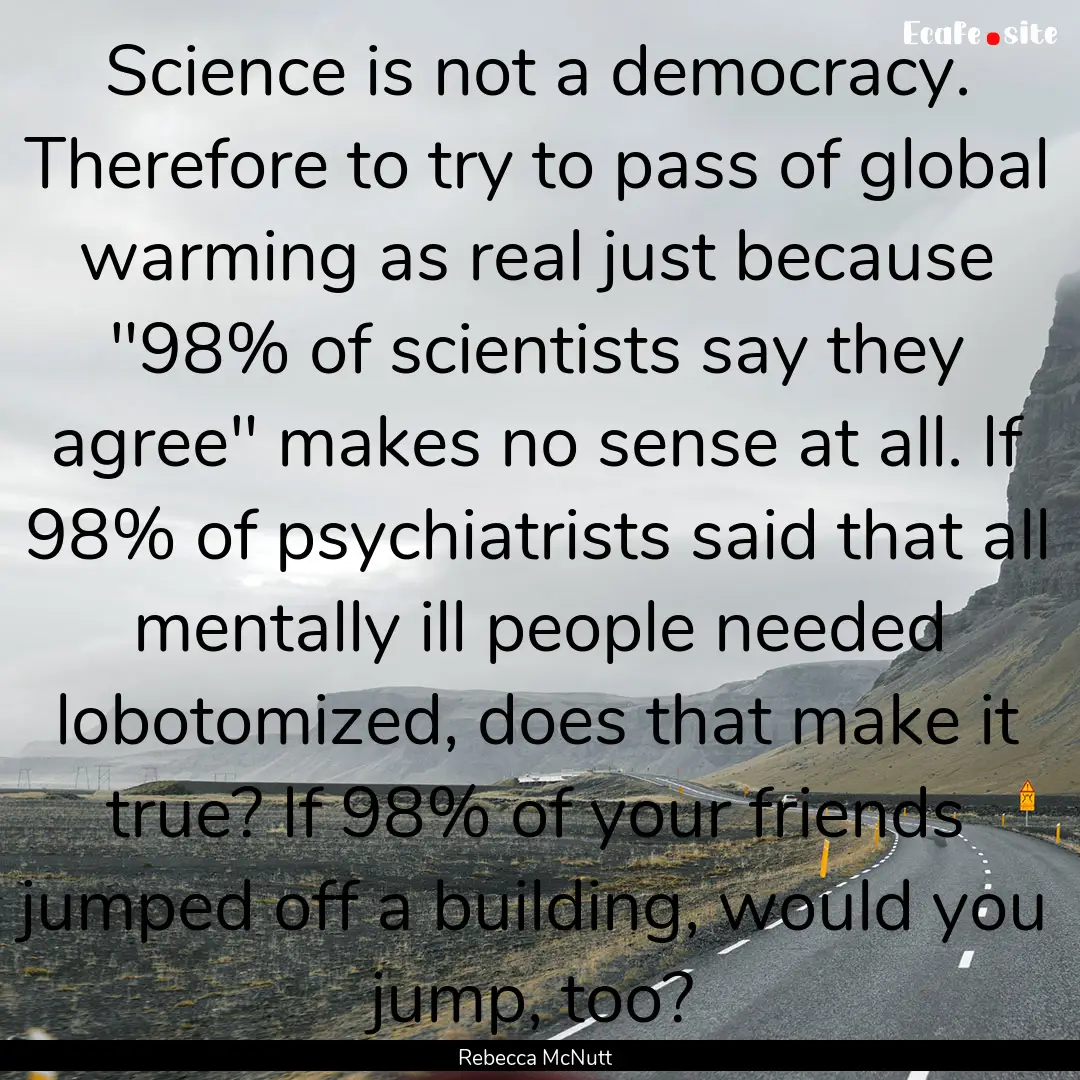 Science is not a democracy. Therefore to.... : Quote by Rebecca McNutt