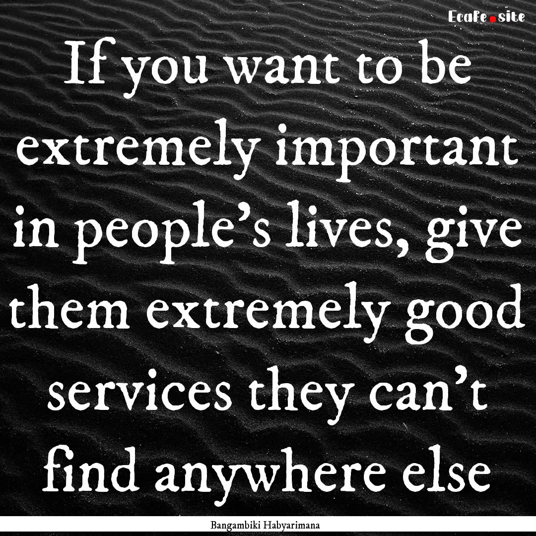 If you want to be extremely important in.... : Quote by Bangambiki Habyarimana