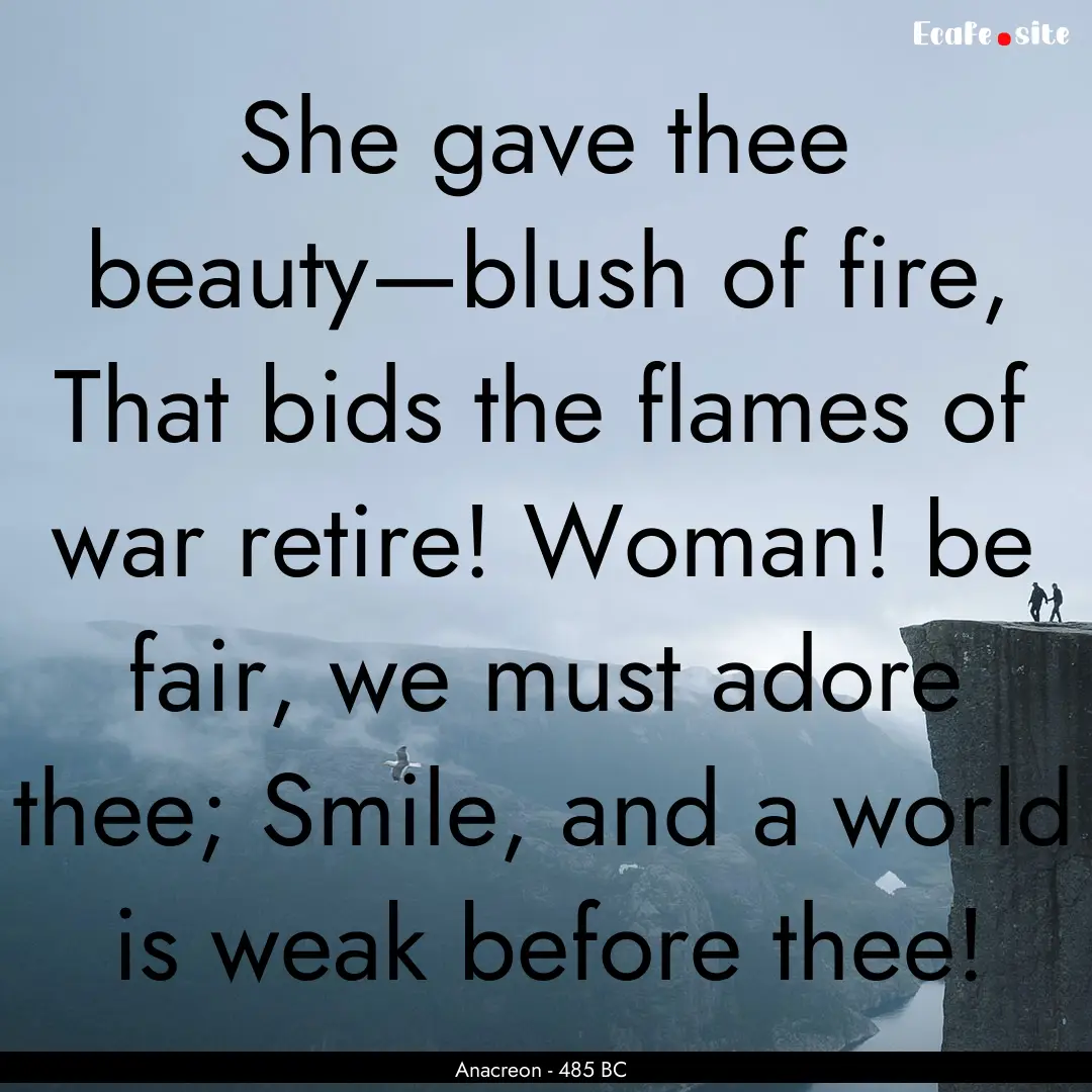 She gave thee beauty—blush of fire, That.... : Quote by Anacreon - 485 BC