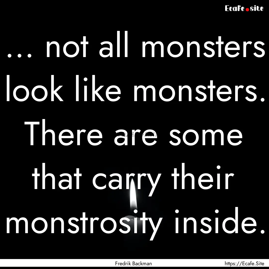 ... not all monsters look like monsters..... : Quote by Fredrik Backman