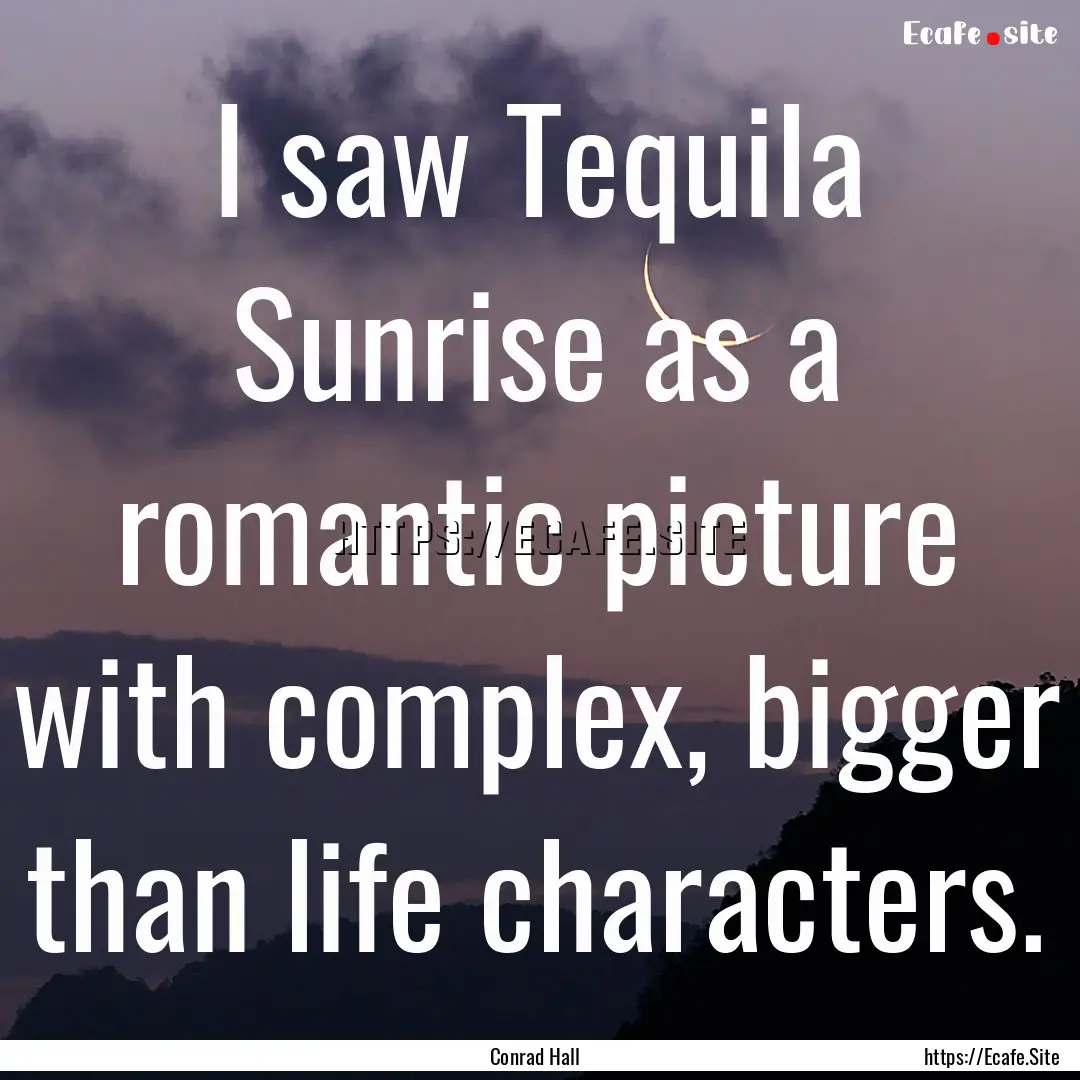 I saw Tequila Sunrise as a romantic picture.... : Quote by Conrad Hall