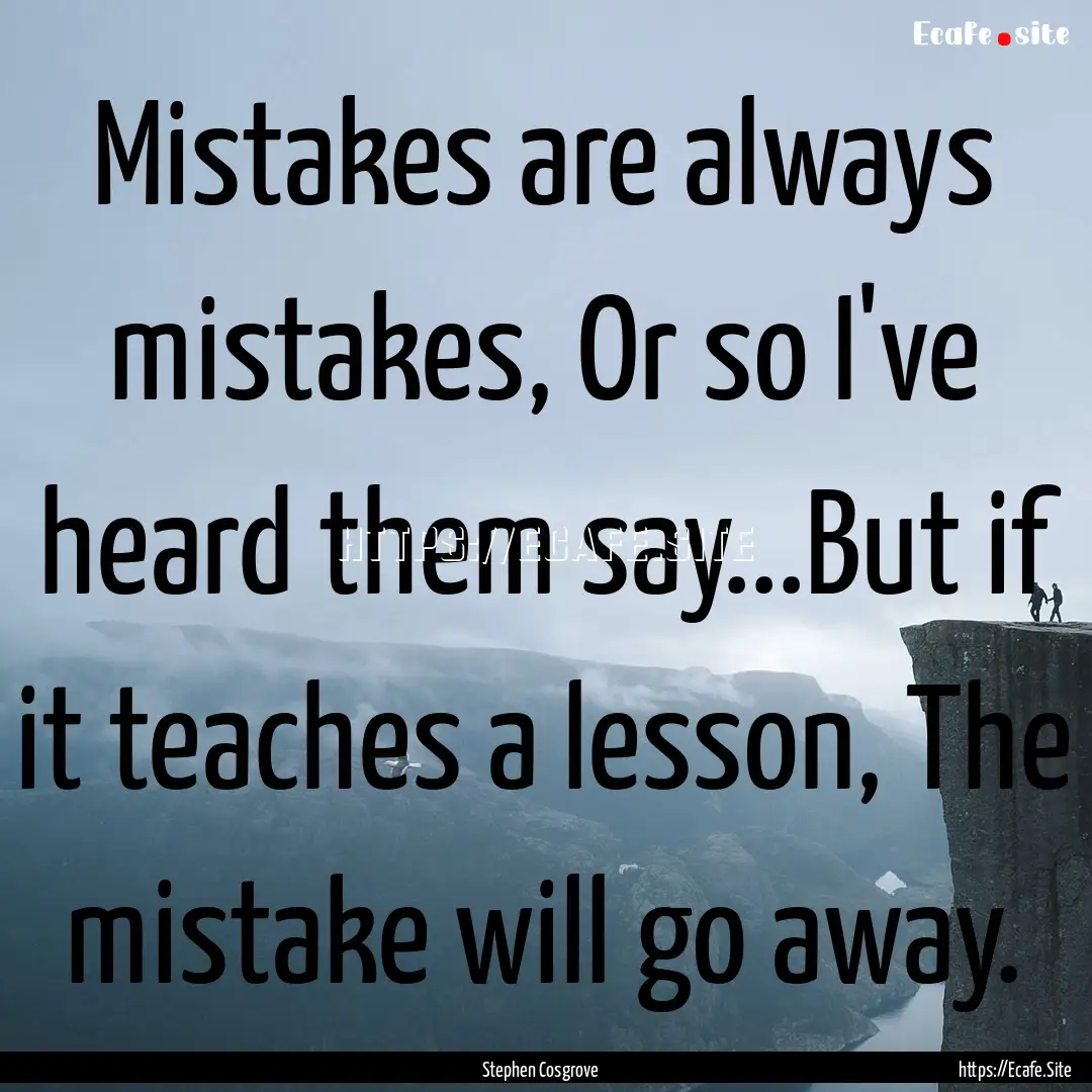 Mistakes are always mistakes, Or so I've.... : Quote by Stephen Cosgrove