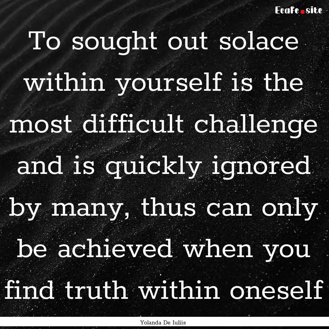 To sought out solace within yourself is the.... : Quote by Yolanda De Iuliis