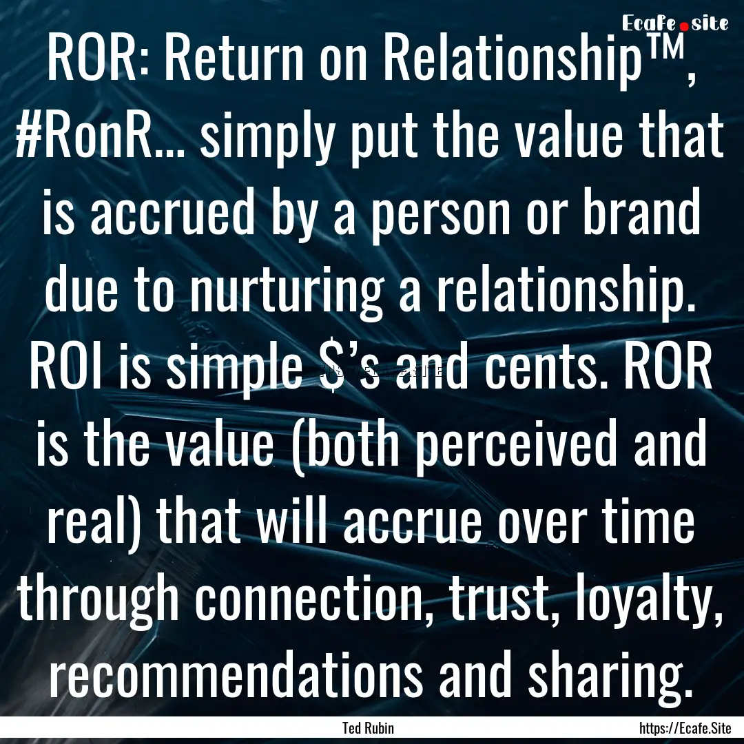 ROR: Return on Relationship™, #RonR….... : Quote by Ted Rubin