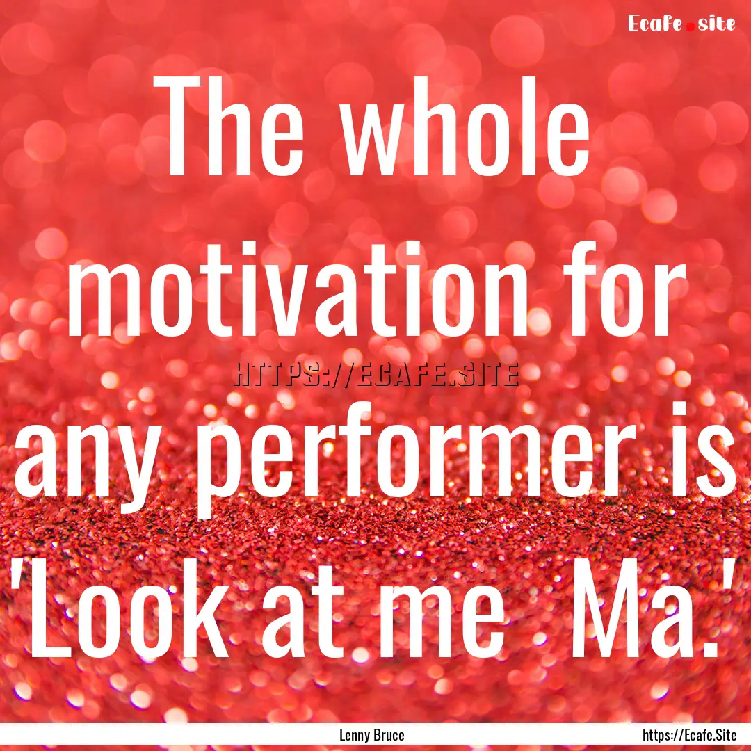 The whole motivation for any performer is.... : Quote by Lenny Bruce