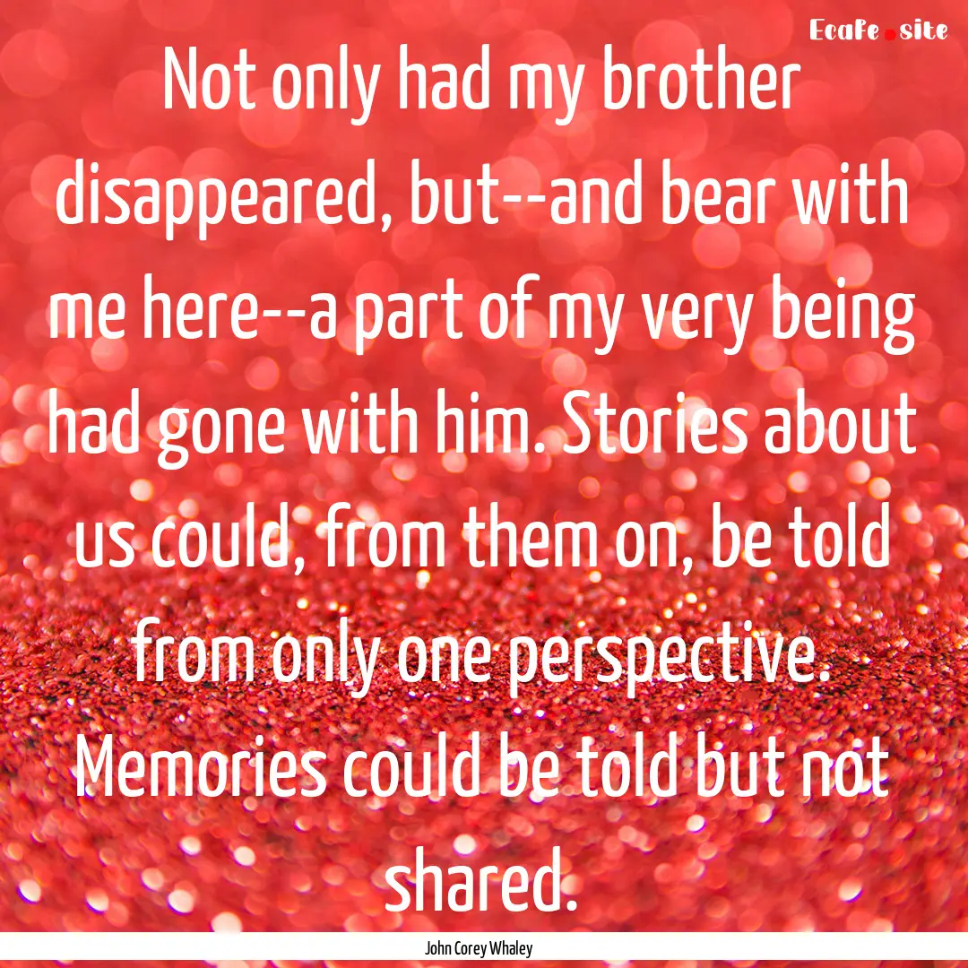 Not only had my brother disappeared, but--and.... : Quote by John Corey Whaley