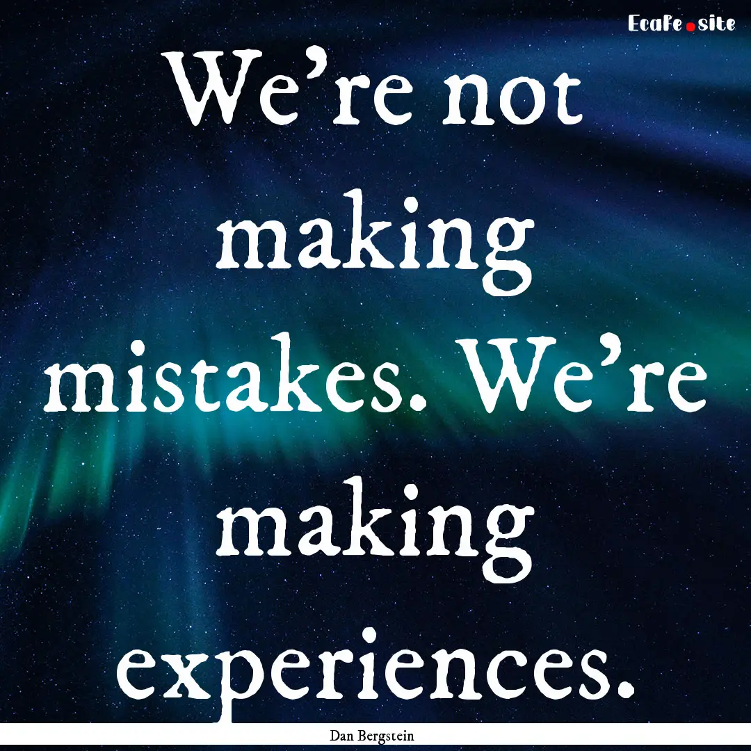 We're not making mistakes. We're making experiences..... : Quote by Dan Bergstein