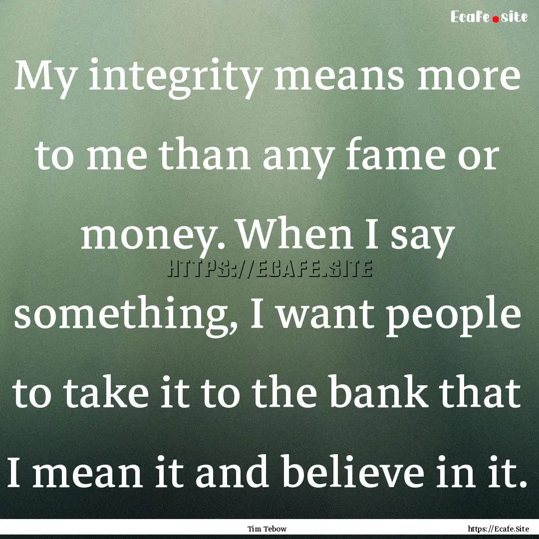 My integrity means more to me than any fame.... : Quote by Tim Tebow