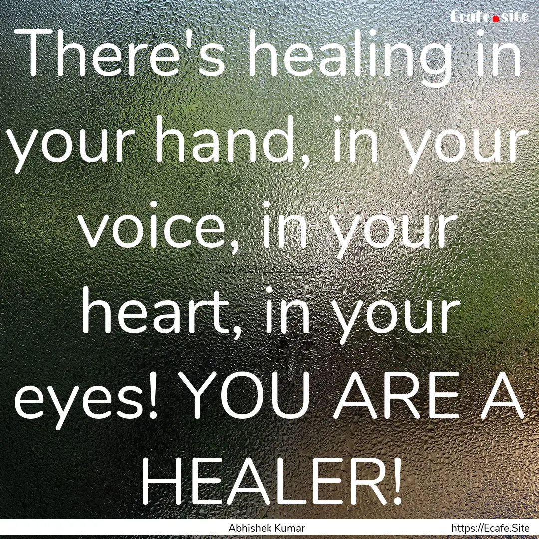 There's healing in your hand, in your voice,.... : Quote by Abhishek Kumar