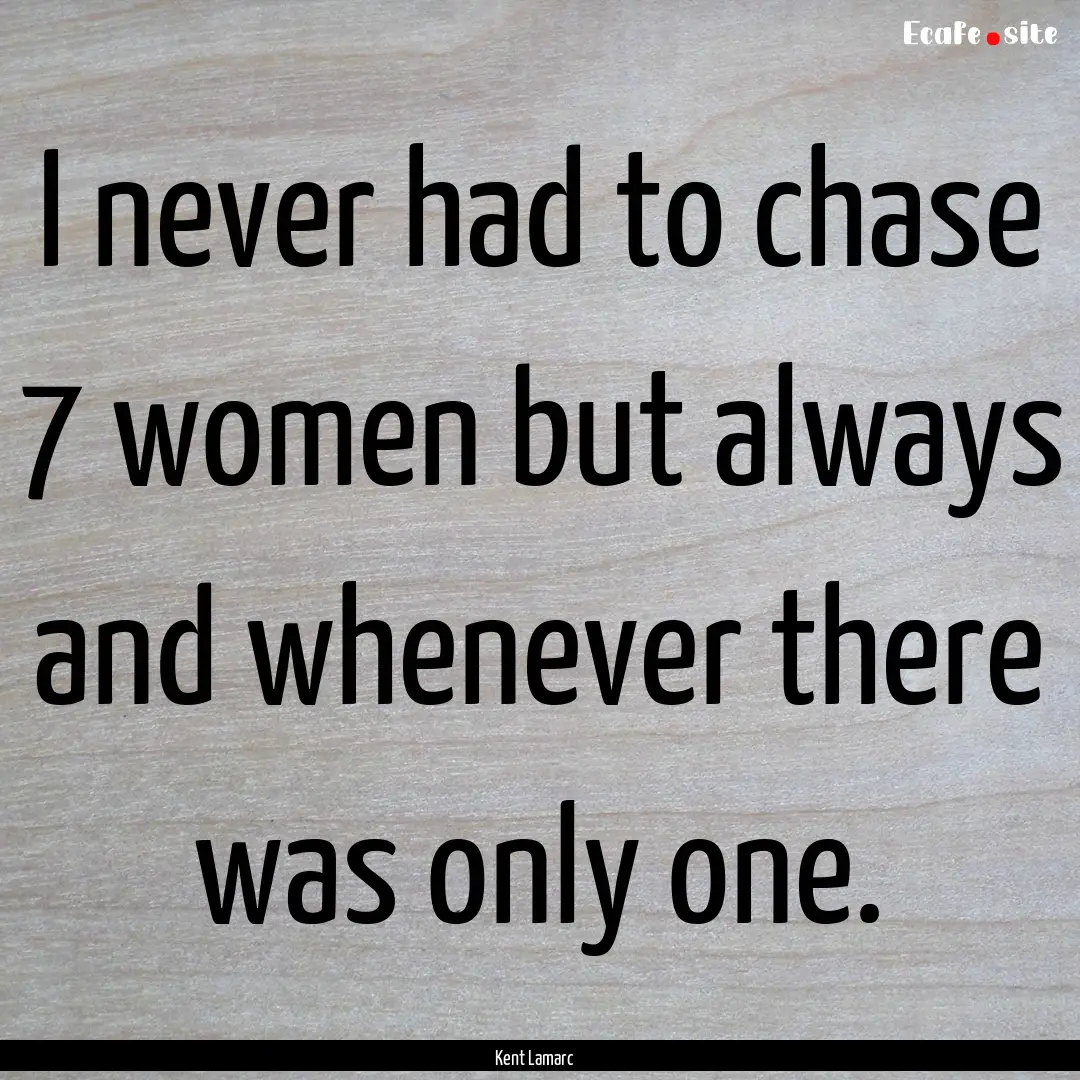 I never had to chase 7 women but always and.... : Quote by Kent Lamarc