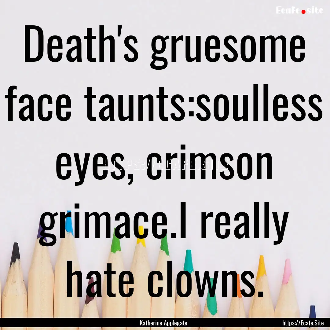 Death's gruesome face taunts:soulless eyes,.... : Quote by Katherine Applegate