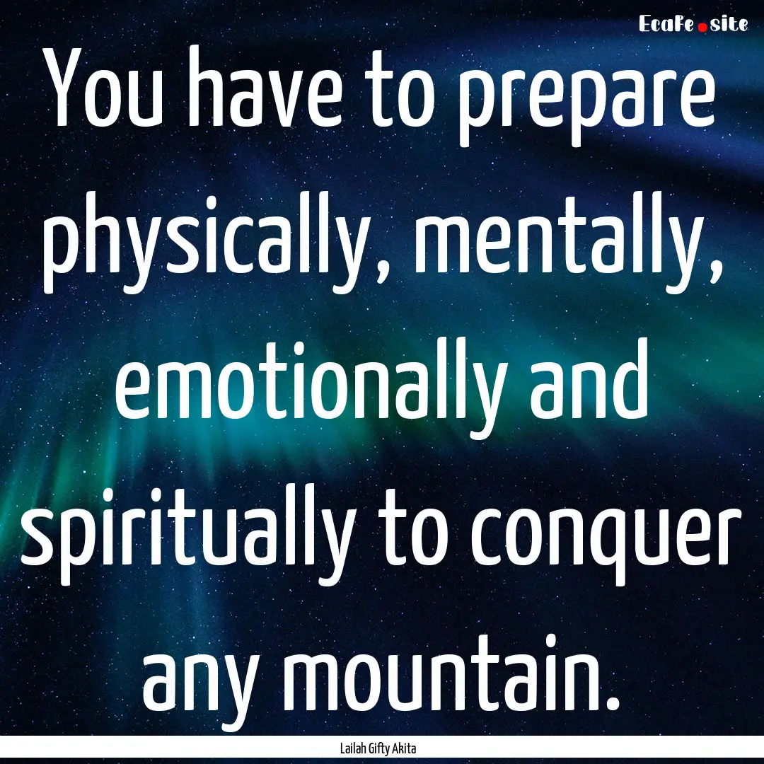 You have to prepare physically, mentally,.... : Quote by Lailah Gifty Akita