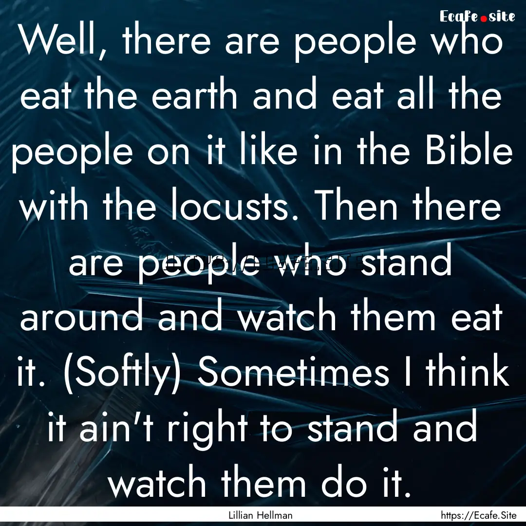 Well, there are people who eat the earth.... : Quote by Lillian Hellman