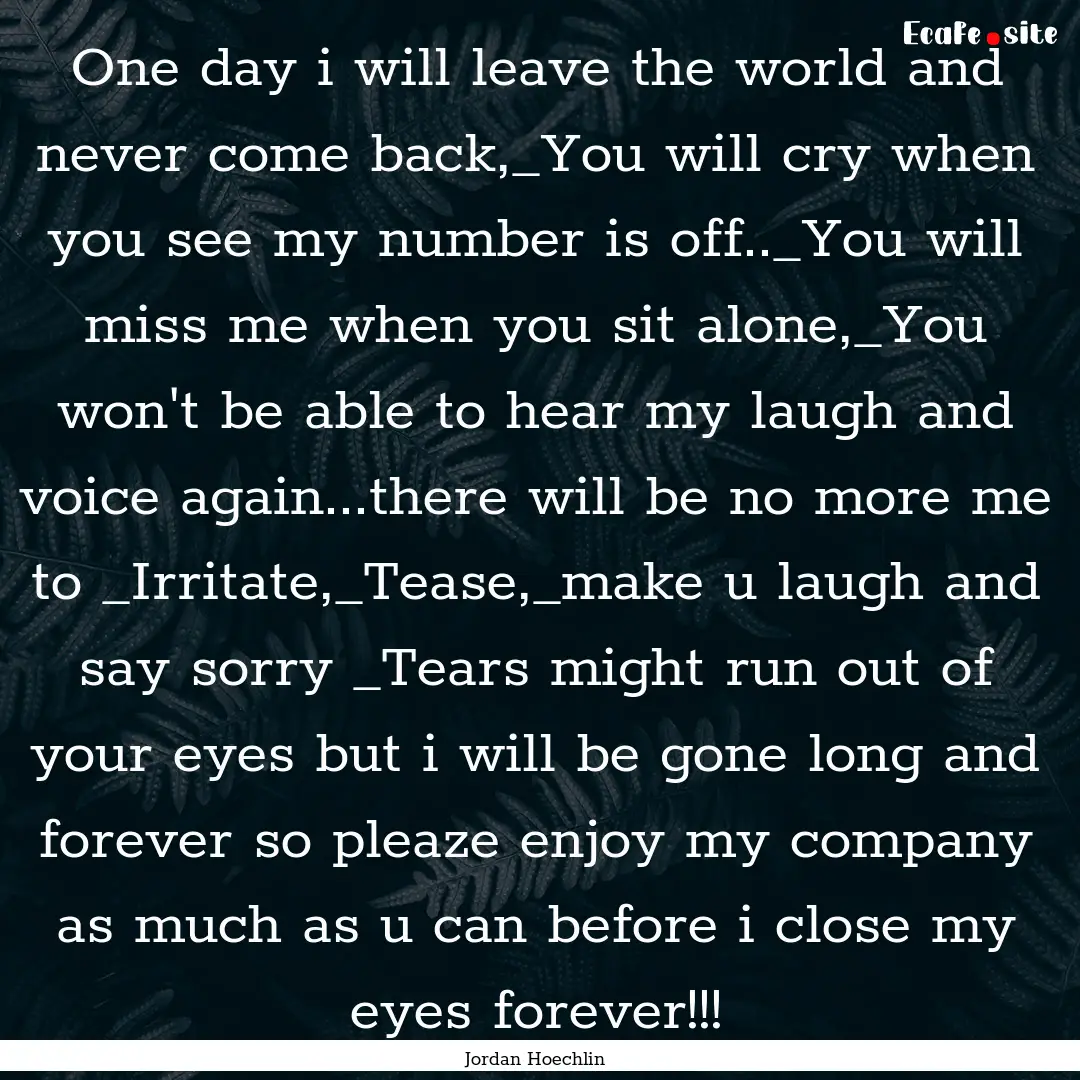 One day i will leave the world and never.... : Quote by Jordan Hoechlin