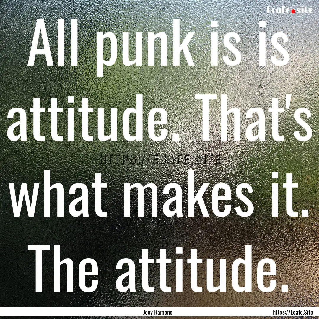 All punk is is attitude. That's what makes.... : Quote by Joey Ramone