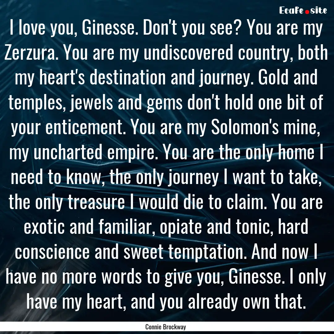 I love you, Ginesse. Don't you see? You are.... : Quote by Connie Brockway