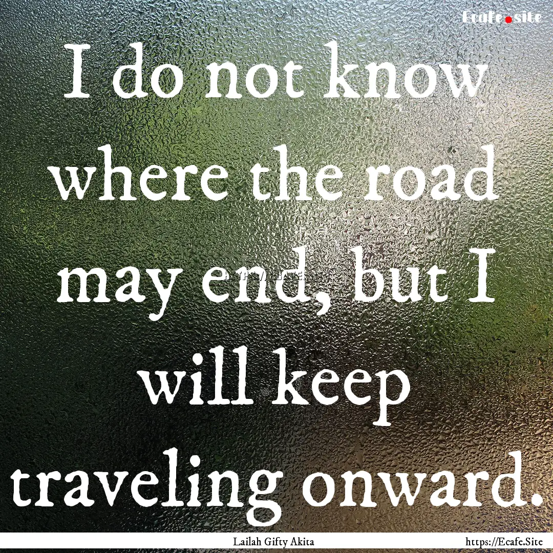 I do not know where the road may end, but.... : Quote by Lailah Gifty Akita