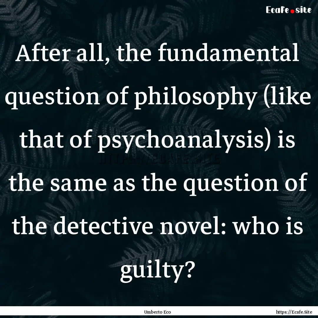 After all, the fundamental question of philosophy.... : Quote by Umberto Eco