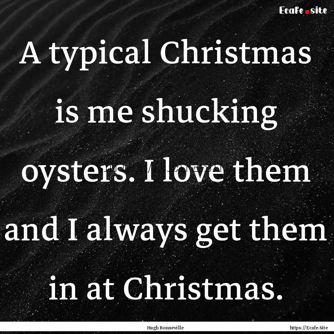 A typical Christmas is me shucking oysters..... : Quote by Hugh Bonneville