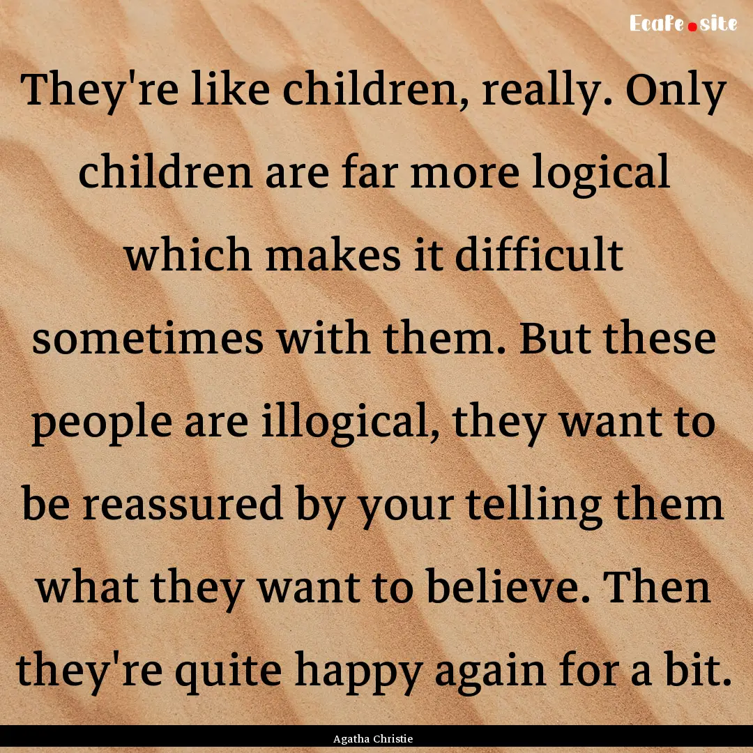 They're like children, really. Only children.... : Quote by Agatha Christie