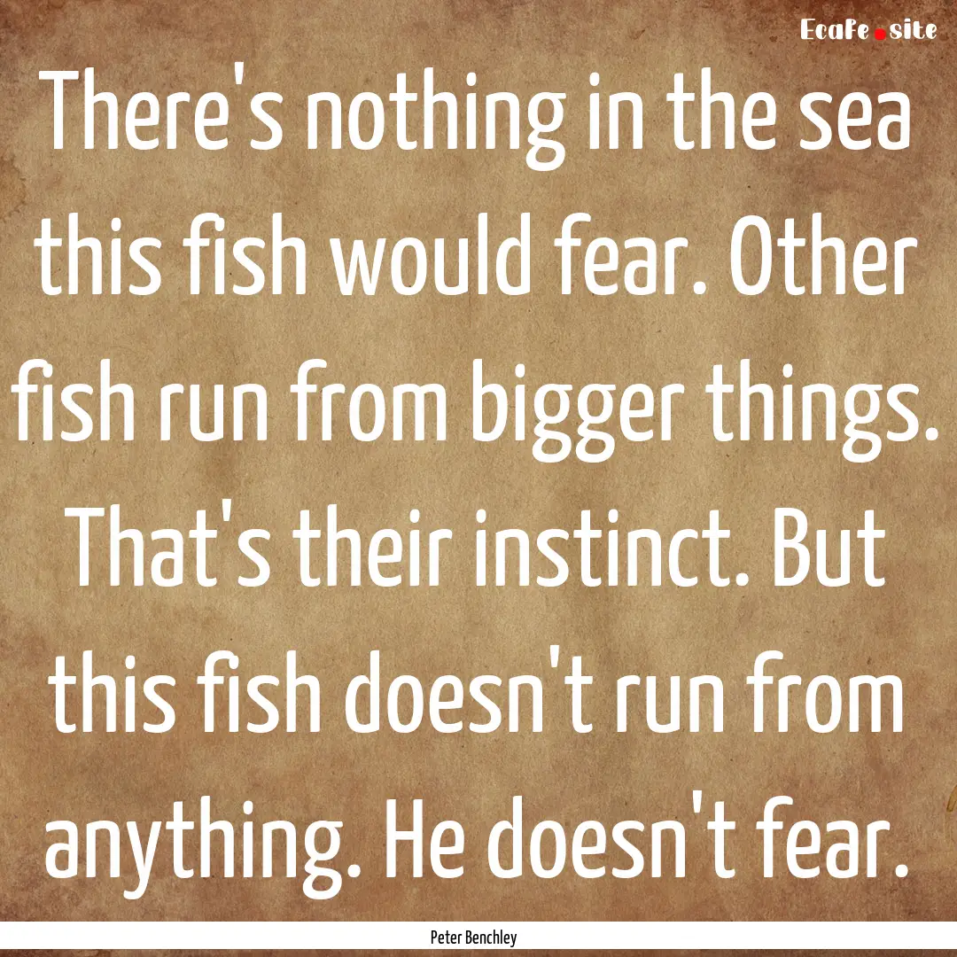 There's nothing in the sea this fish would.... : Quote by Peter Benchley