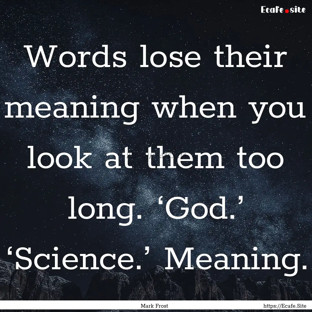 Words lose their meaning when you look at.... : Quote by Mark Frost