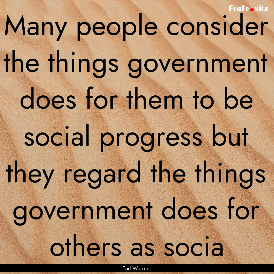 Many people consider the things government.... : Quote by Earl Warren