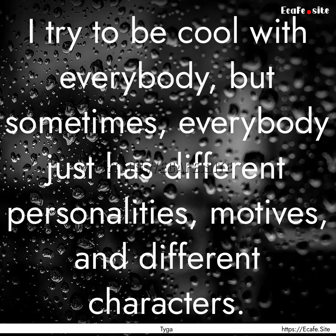 I try to be cool with everybody, but sometimes,.... : Quote by Tyga