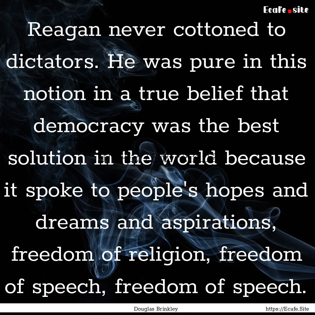 Reagan never cottoned to dictators. He was.... : Quote by Douglas Brinkley