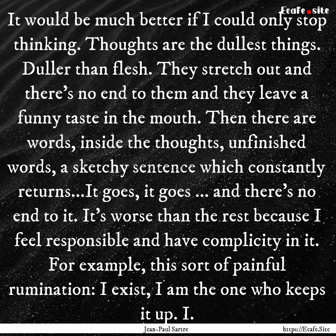 It would be much better if I could only stop.... : Quote by Jean-Paul Sartre