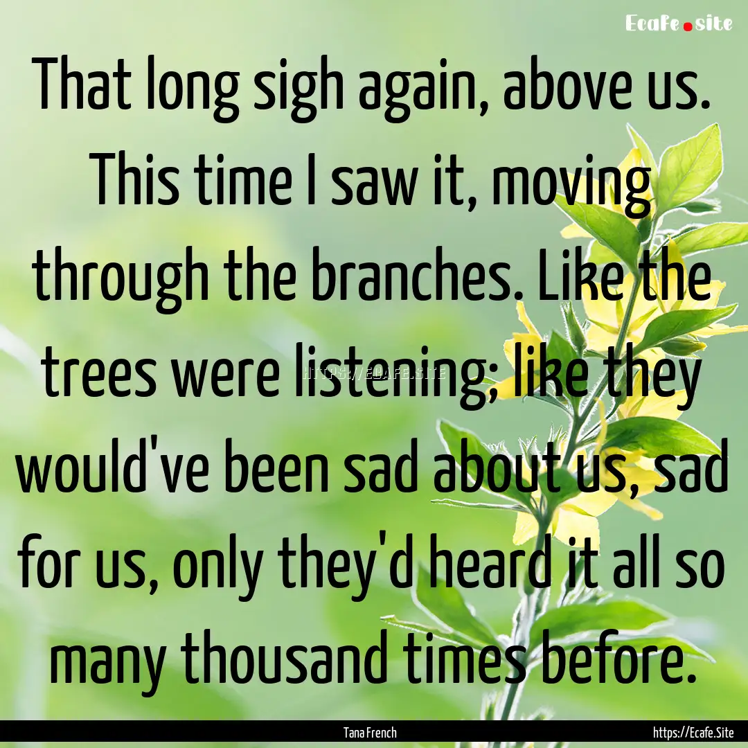 That long sigh again, above us. This time.... : Quote by Tana French