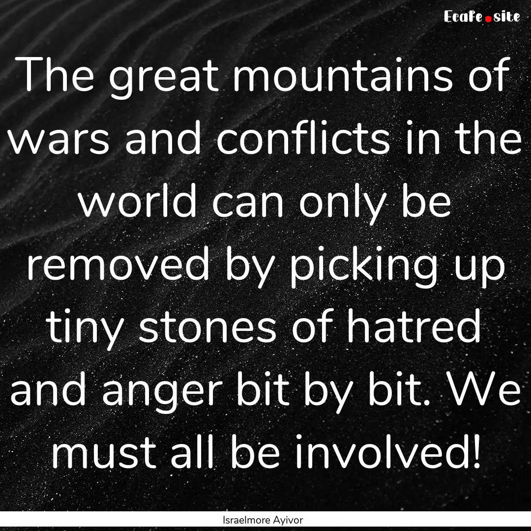 The great mountains of wars and conflicts.... : Quote by Israelmore Ayivor