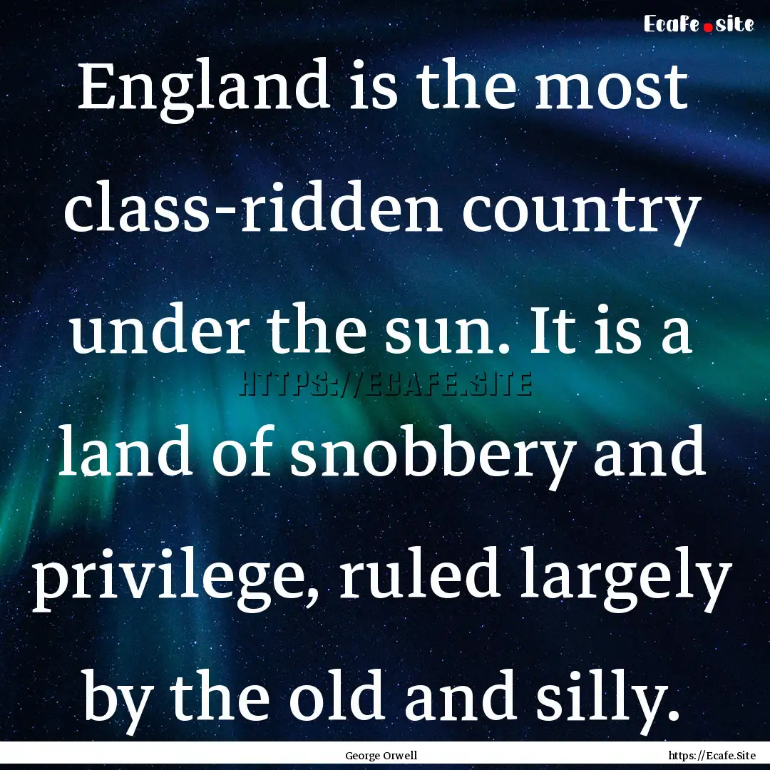 England is the most class-ridden country.... : Quote by George Orwell