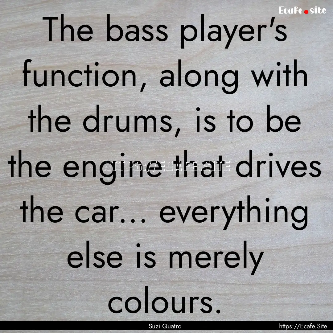 The bass player's function, along with the.... : Quote by Suzi Quatro