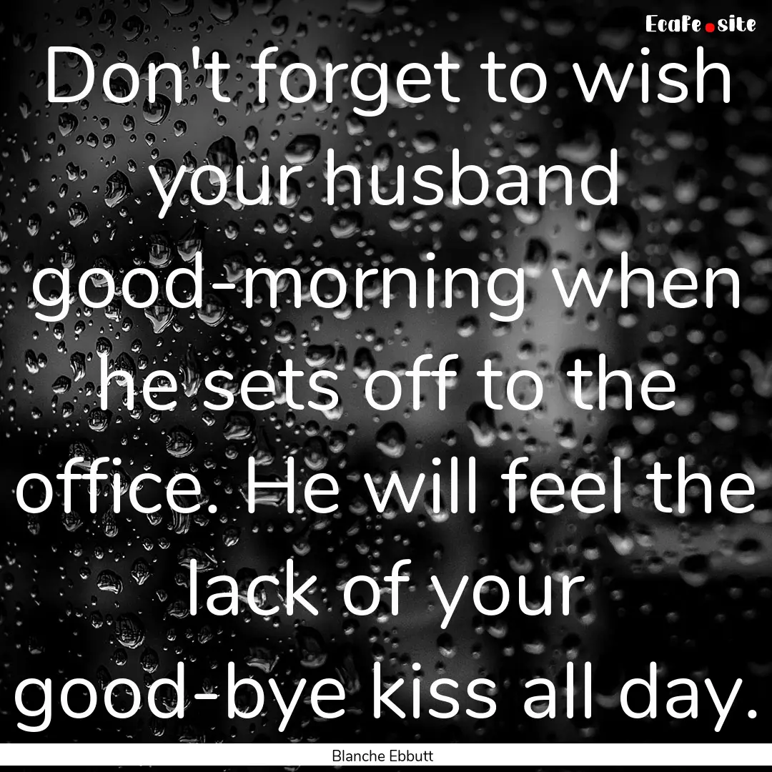 Don't forget to wish your husband good-morning.... : Quote by Blanche Ebbutt