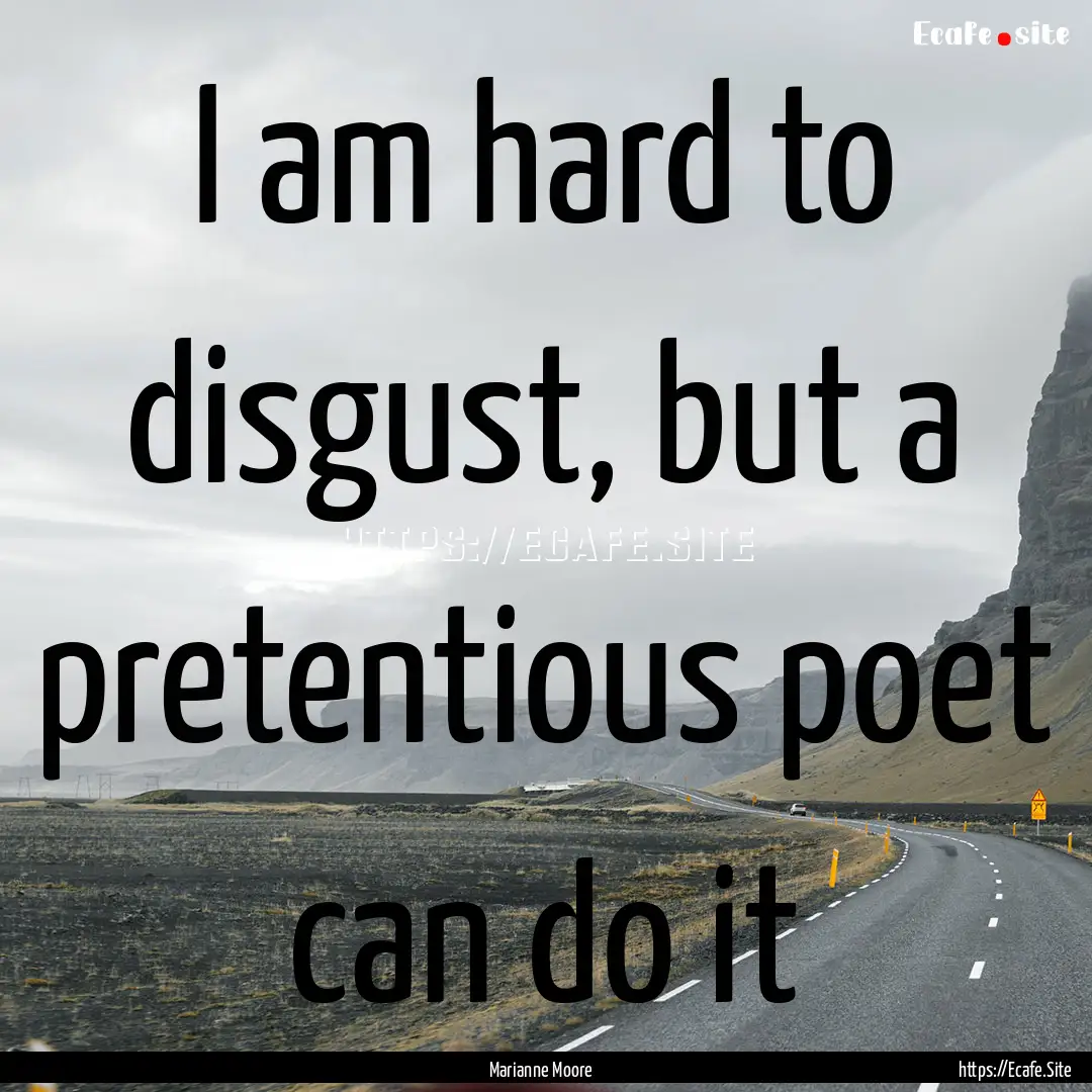 I am hard to disgust, but a pretentious poet.... : Quote by Marianne Moore