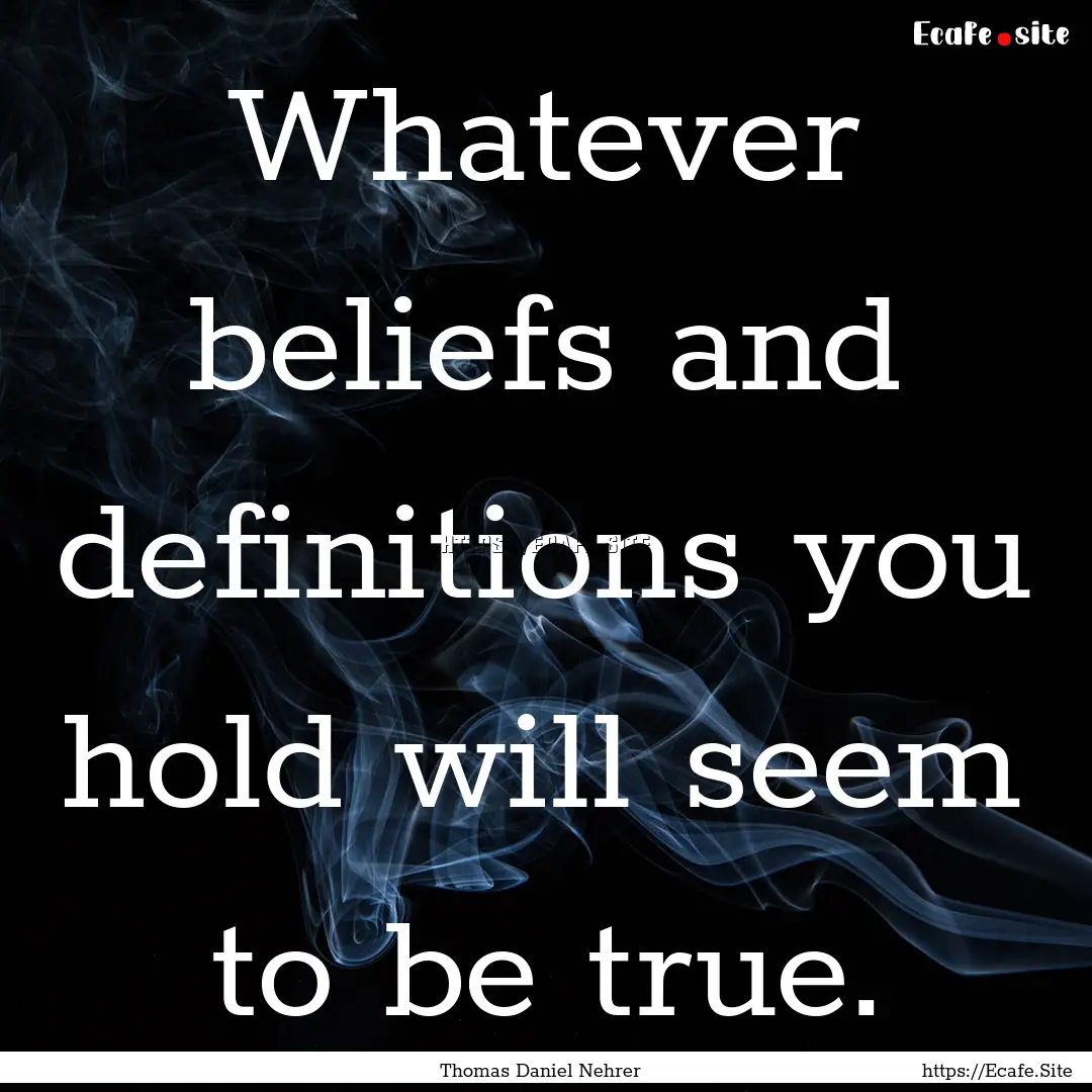 Whatever beliefs and definitions you hold.... : Quote by Thomas Daniel Nehrer