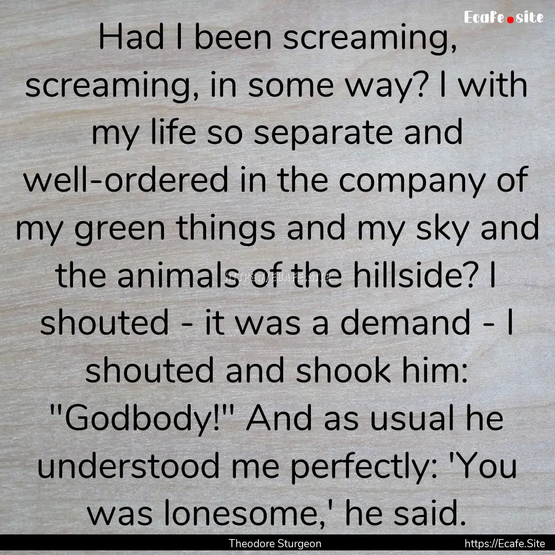 Had I been screaming, screaming, in some.... : Quote by Theodore Sturgeon