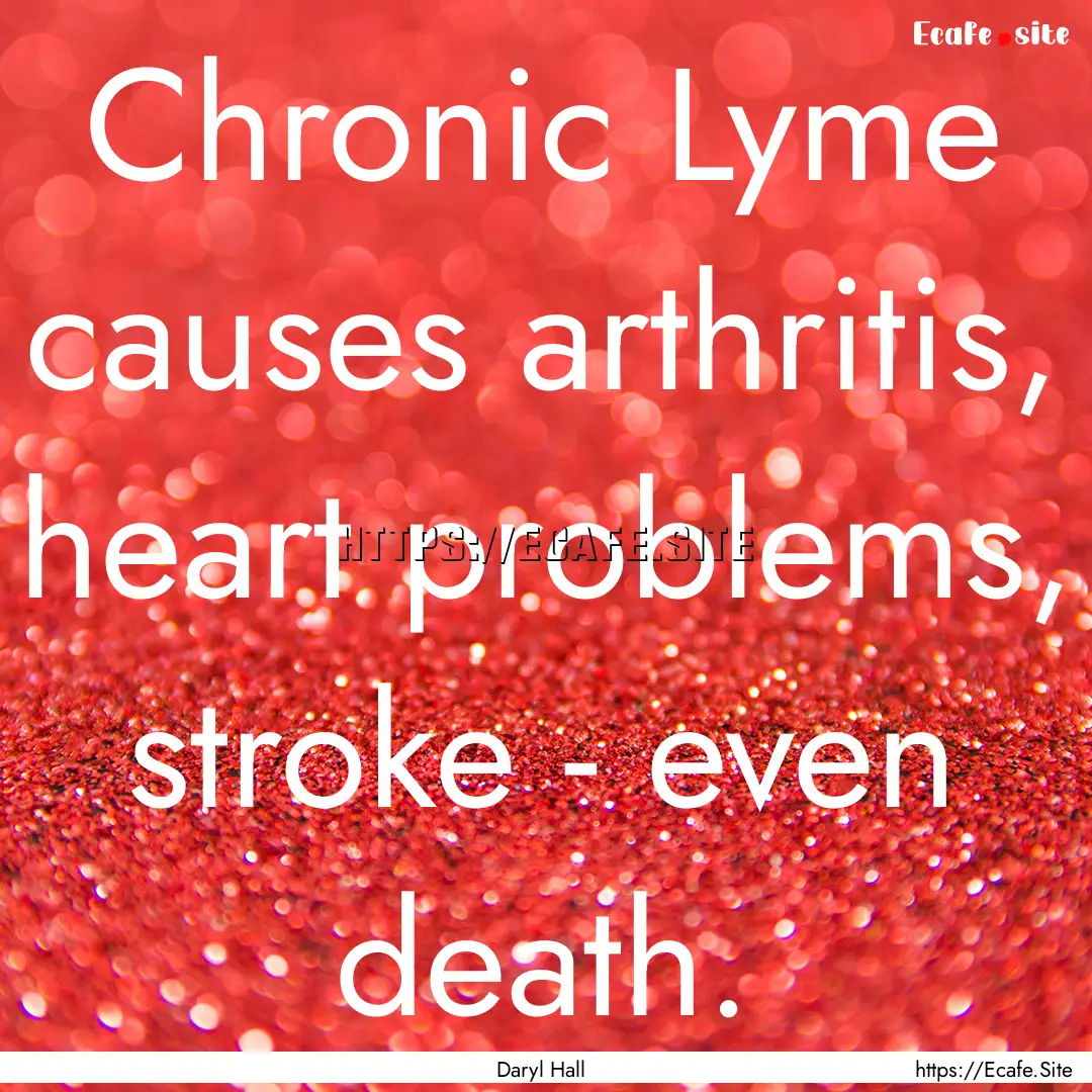 Chronic Lyme causes arthritis, heart problems,.... : Quote by Daryl Hall