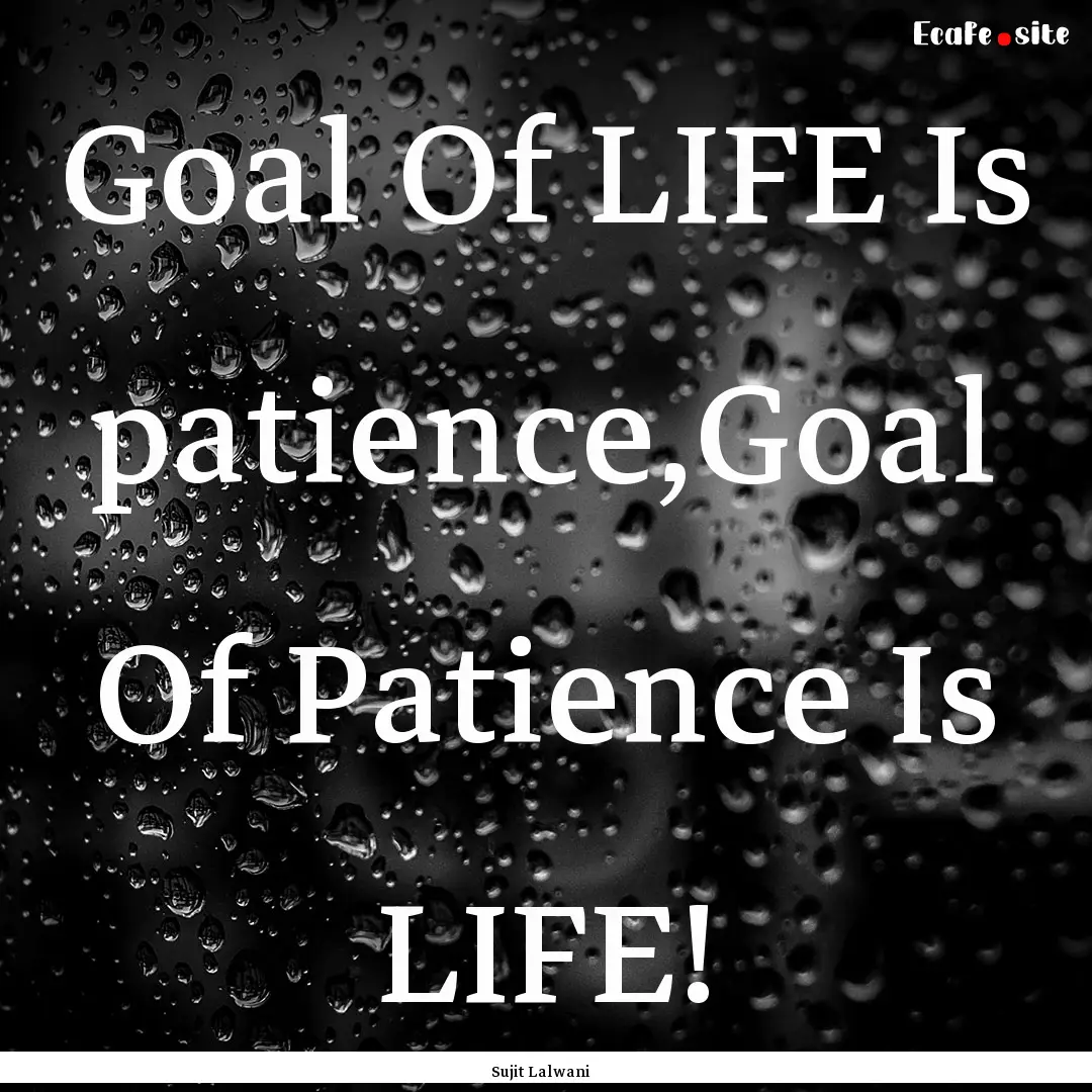 Goal Of LIFE Is patience,Goal Of Patience.... : Quote by Sujit Lalwani