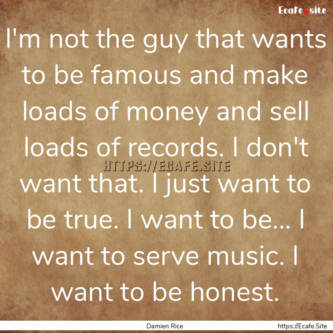 I'm not the guy that wants to be famous and.... : Quote by Damien Rice