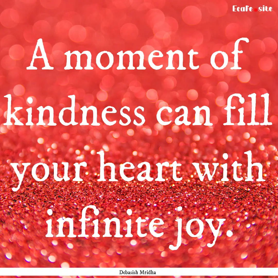 A moment of kindness can fill your heart.... : Quote by Debasish Mridha