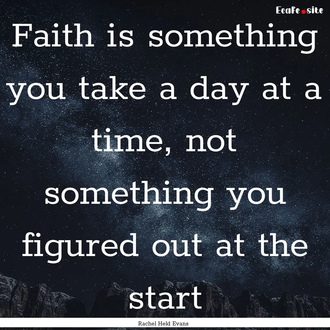 Faith is something you take a day at a time,.... : Quote by Rachel Held Evans