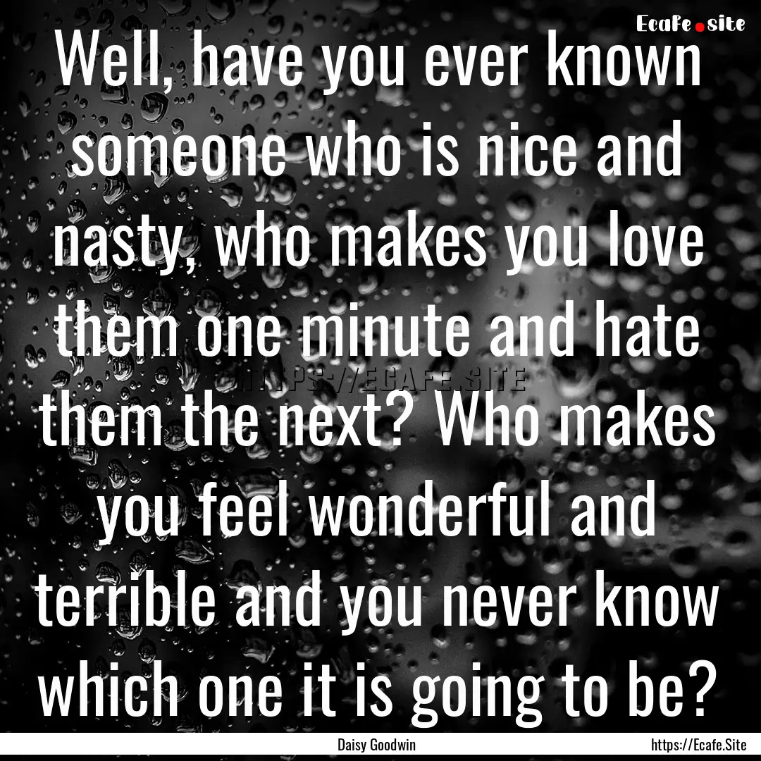 Well, have you ever known someone who is.... : Quote by Daisy Goodwin